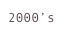 2000’s